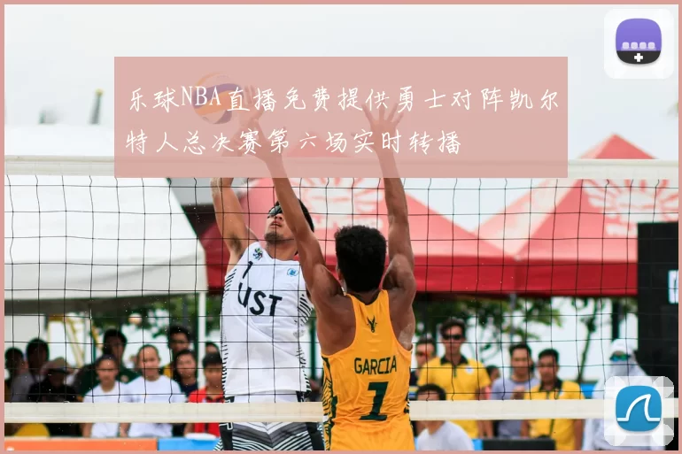 乐球NBA直播免费提供勇士对阵凯尔特人总决赛第六场实时转播