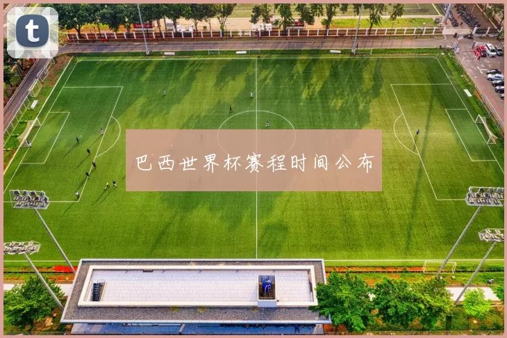 巴西世界杯赛程时间公布