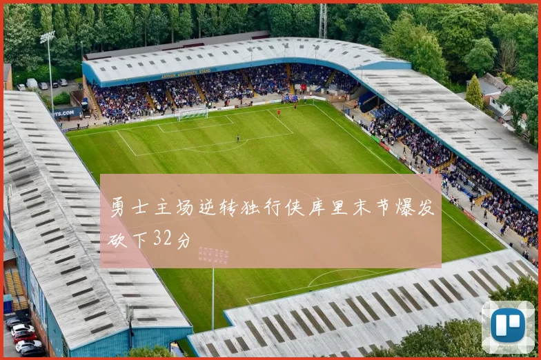 勇士主场逆转独行侠库里末节爆发砍下32分