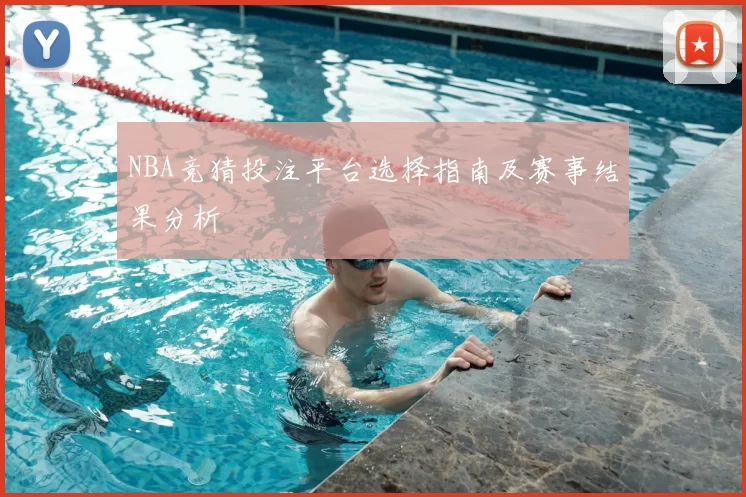 NBA竞猜投注平台选择指南及赛事结果分析
