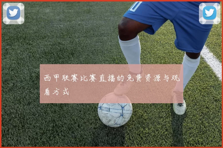 西甲联赛比赛直播的免费资源与观看方式
