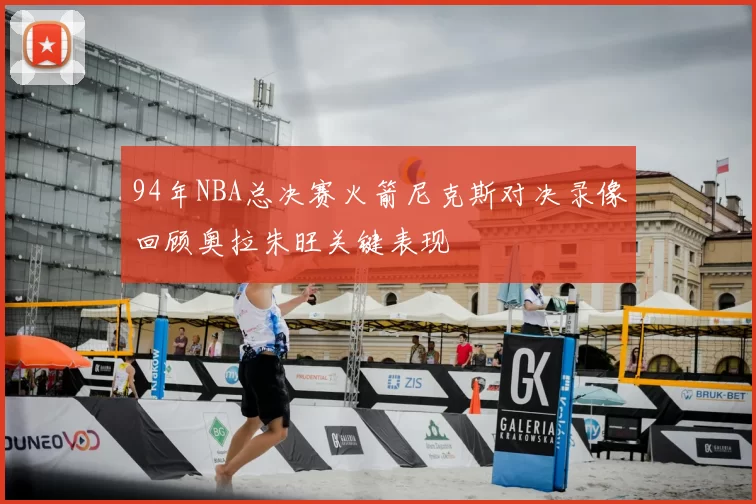 94年NBA总决赛火箭尼克斯对决录像回顾奥拉朱旺关键表现