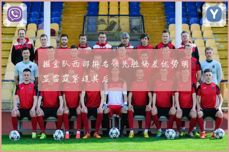 掘金队西部排名领先胜场差优势明显雷霆紧追其后
