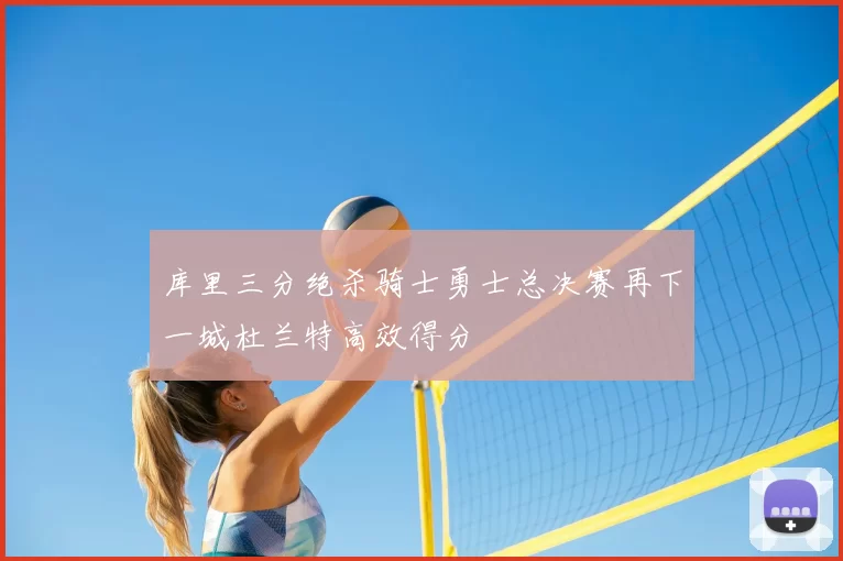 库里三分绝杀骑士勇士总决赛再下一城杜兰特高效得分
