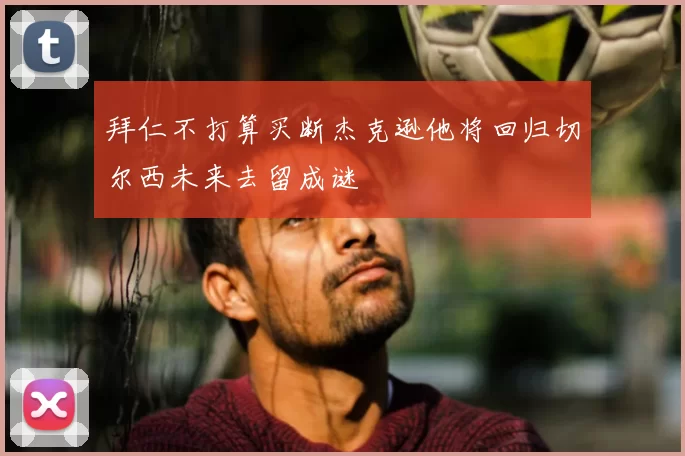 拜仁不打算买断杰克逊他将回归切尔西未来去留成谜