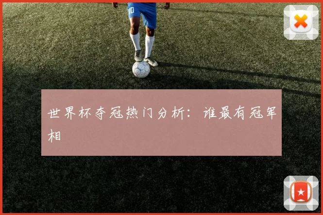 世界杯夺冠热门分析：谁最有冠军相