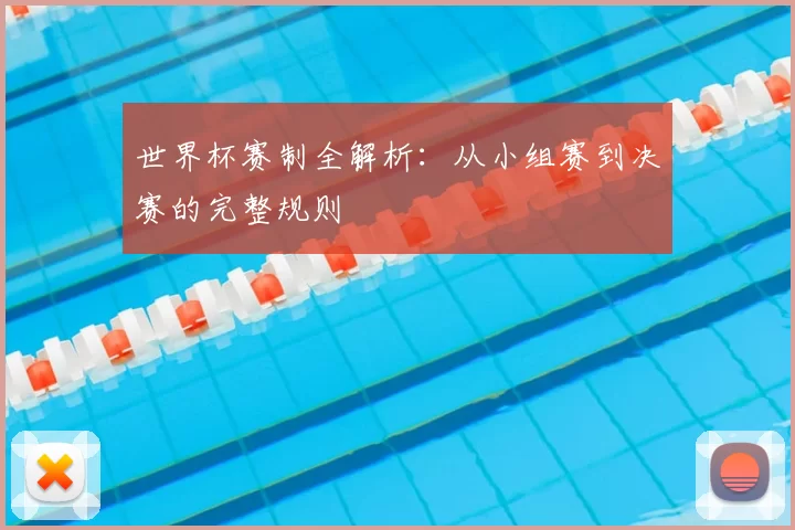 世界杯赛制全解析:从小组赛到决赛的完整规则