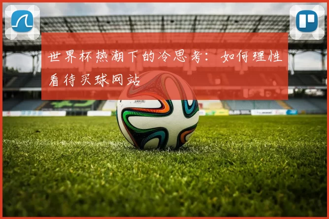 世界杯热潮下的冷思考：如何理性看待买球网站