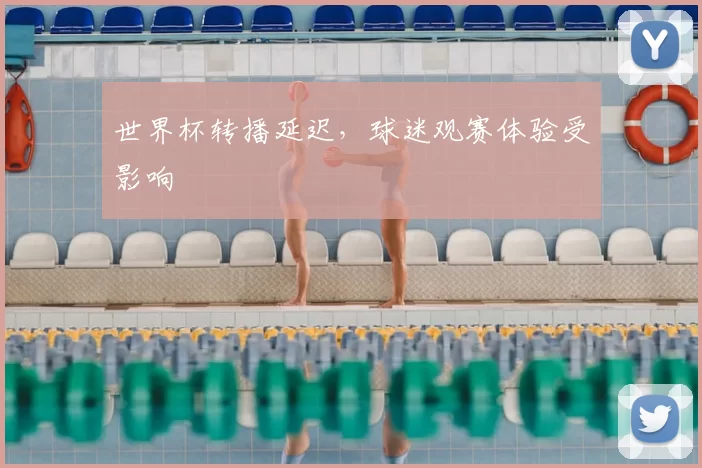 世界杯转播延迟，球迷观赛体验受影响