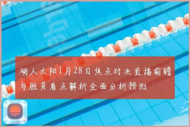 湖人太阳1月28日焦点对决直播前瞻与胜负看点解析全面分析预测