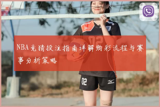 NBA竞猜投注指南详解购彩流程与赛事分析策略