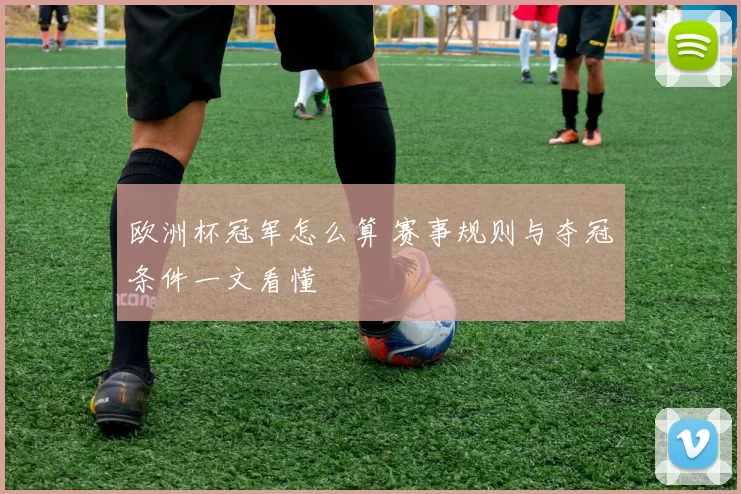 欧洲杯冠军怎么算 赛事规则与夺冠条件一文看懂
