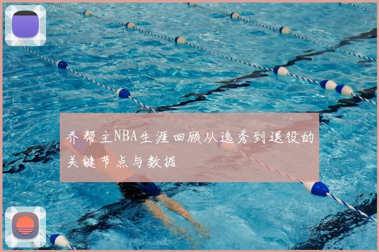乔帮主NBA生涯回顾从选秀到退役的关键节点与数据