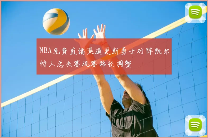NBA免费直播渠道更新勇士对阵凯尔特人总决赛观赛路径调整