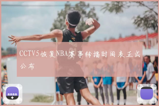 CCTV5恢复NBA赛事转播时间表正式公布