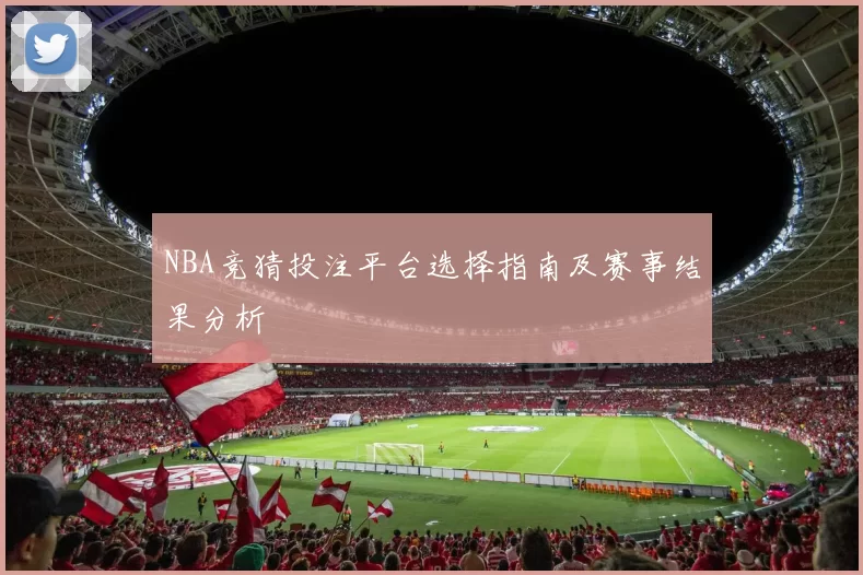 NBA竞猜投注平台选择指南及赛事结果分析