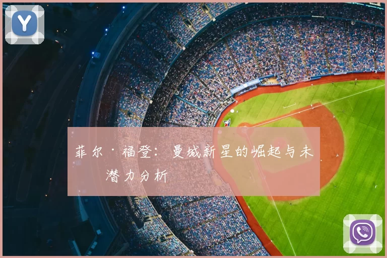 菲尔·福登:曼城新星的崛起与未来潜力分析