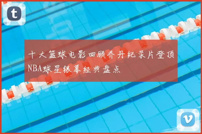 十大篮球电影回顾乔丹纪录片登顶NBA球星银幕经典盘点
