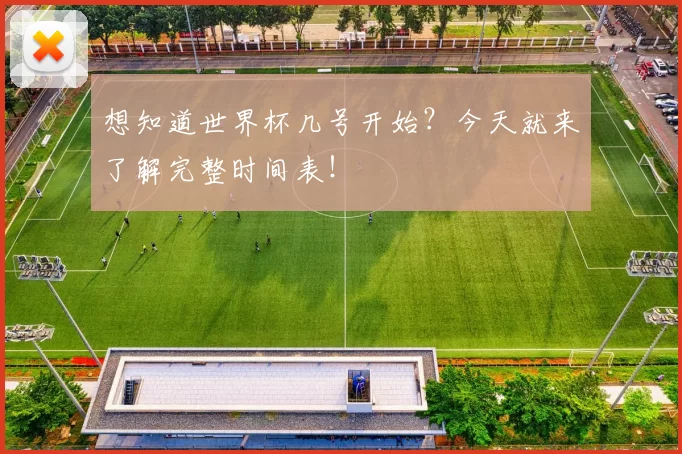 想知道世界杯几号开始？今天就来了解完整时间表！