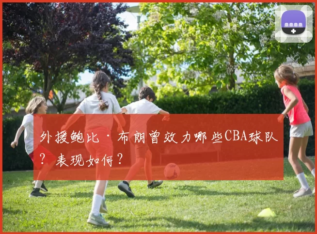 外援鲍比·布朗曾效力哪些CBA球队？表现如何？