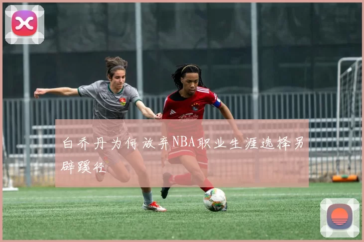 白乔丹为何放弃NBA职业生涯选择另辟蹊径