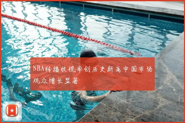 NBA转播收视率创历史新高中国市场观众增长显著