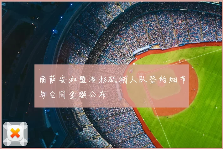 丽萨安加盟洛杉矶湖人队签约细节与合同金额公布
