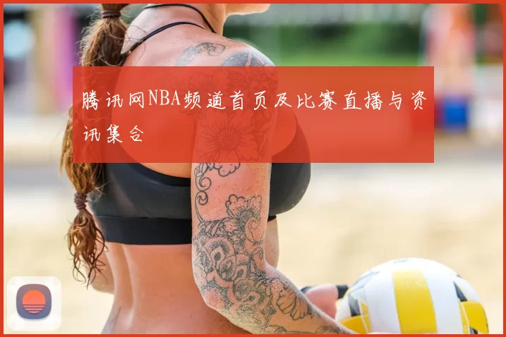 腾讯网NBA频道首页及比赛直播与资讯集合