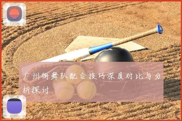 广州街舞队配合技巧深度对比与分析探讨