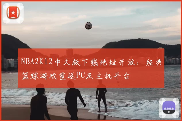 NBA2K12中文版下载地址开放，经典篮球游戏重返PC及主机平台