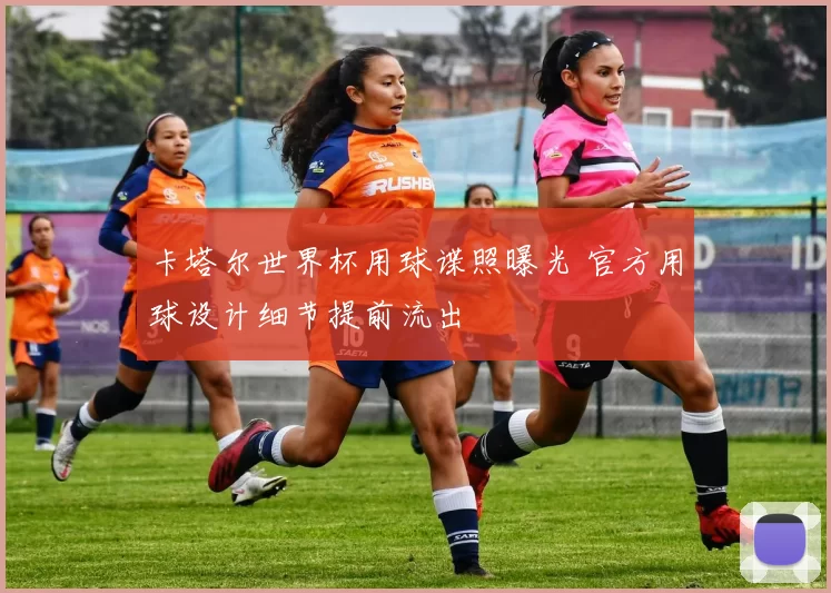 卡塔尔世界杯用球谍照曝光 官方用球设计细节提前流出