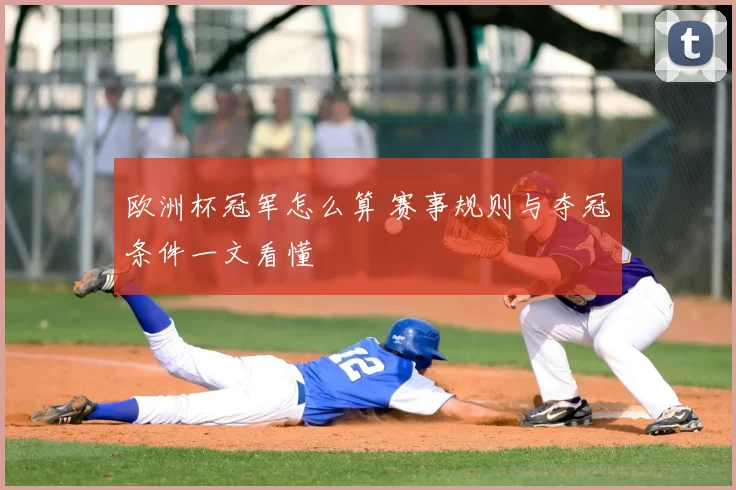 欧洲杯冠军怎么算 赛事规则与夺冠条件一文看懂