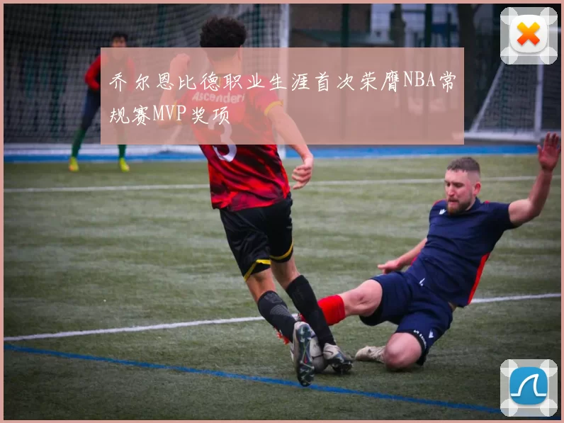 乔尔恩比德职业生涯首次荣膺NBA常规赛MVP奖项