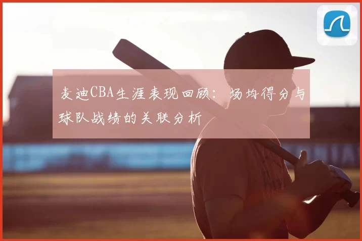 麦迪CBA生涯表现回顾：场均得分与球队战绩的关联分析