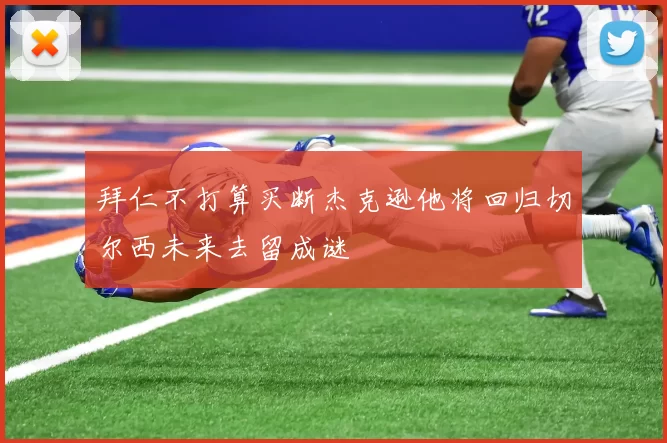 拜仁不打算买断杰克逊他将回归切尔西未来去留成谜