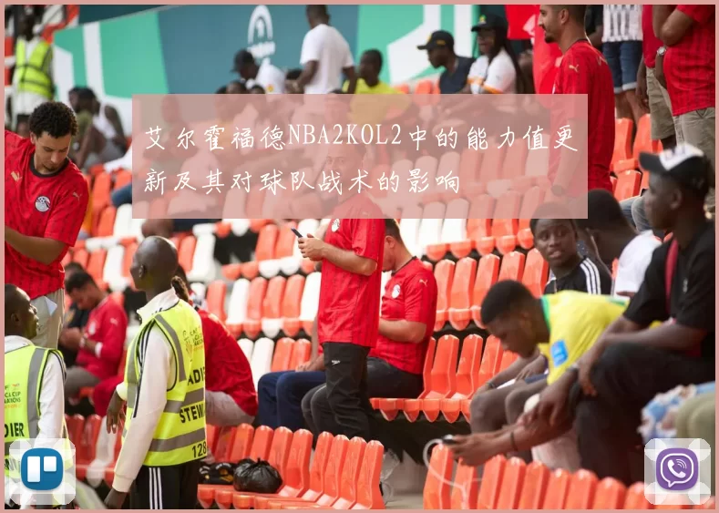 艾尔霍福德NBA2KOL2中的能力值更新及其对球队战术的影响