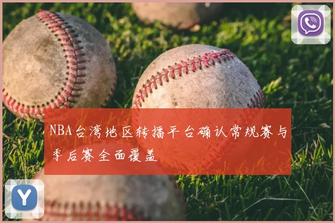 NBA台湾地区转播平台确认常规赛与季后赛全面覆盖
