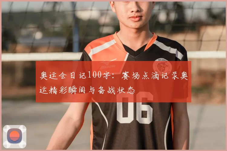 奥运会日记100字：赛场点滴记录奥运精彩瞬间与备战状态