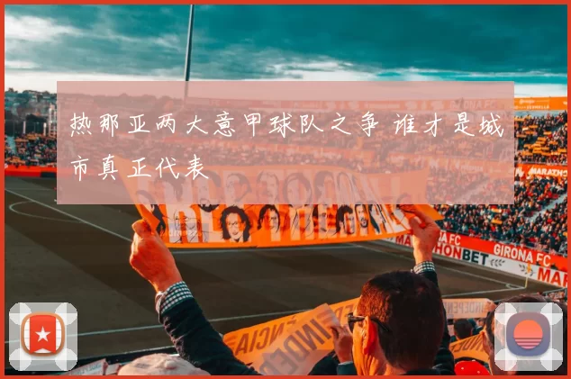 热那亚两大意甲球队之争 谁才是城市真正代表