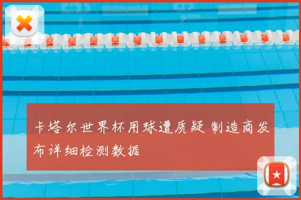 卡塔尔世界杯用球遭质疑 制造商发布详细检测数据