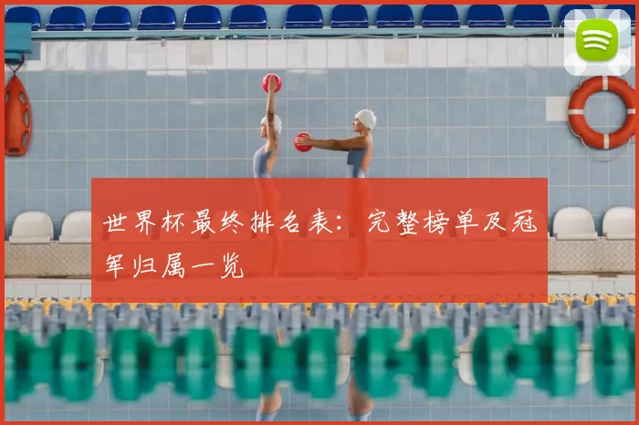 世界杯最终排名表：完整榜单及冠军归属一览