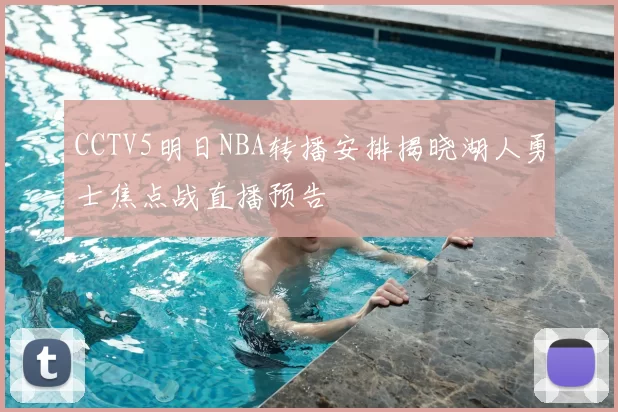 CCTV5明日NBA转播安排揭晓湖人勇士焦点战直播预告