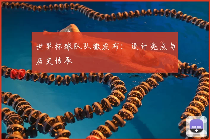 世界杯球队队徽发布：设计亮点与历史传承