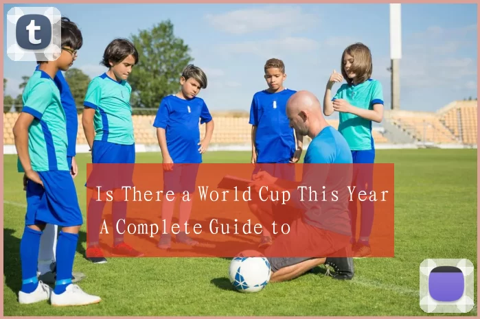 Is There a World Cup This Year A Complete Guide to