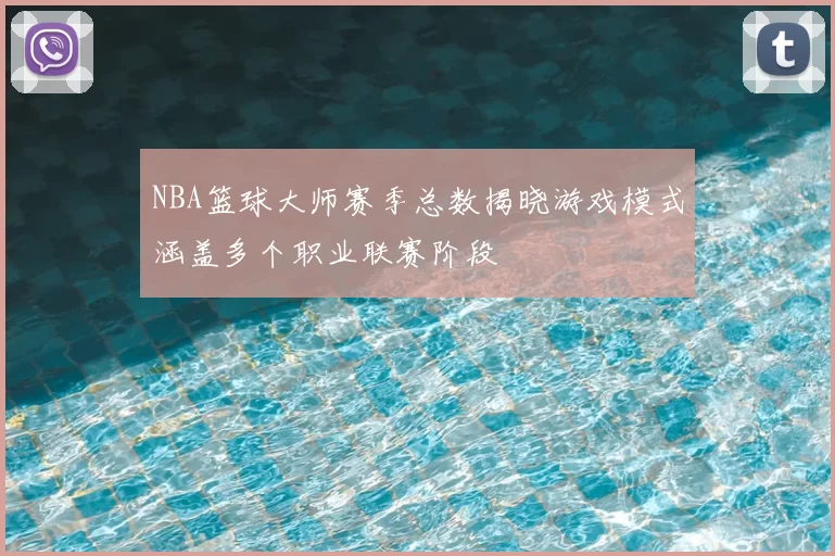 NBA篮球大师赛季总数揭晓游戏模式涵盖多个职业联赛阶段