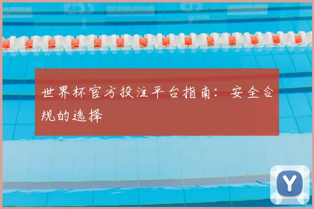 世界杯官方投注平台指南：安全合规的选择