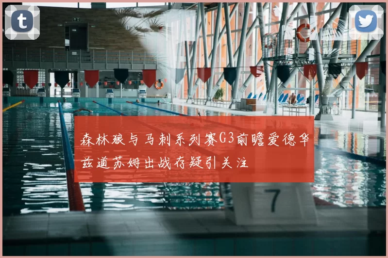 森林狼与马刺系列赛G3前瞻爱德华兹道苏姆出战存疑引关注
