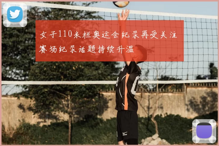 女子110米栏奥运会纪录再受关注 赛场纪录话题持续升温