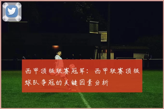 西甲顶级联赛冠军：西甲联赛顶级球队争冠的关键因素分析