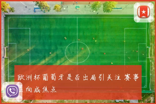 欧洲杯葡萄牙是否出局引关注 赛事去向成焦点
